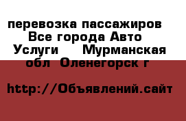 перевозка пассажиров - Все города Авто » Услуги   . Мурманская обл.,Оленегорск г.